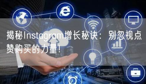 揭秘Instagram增长秘诀：别忽视点赞购买的力量！