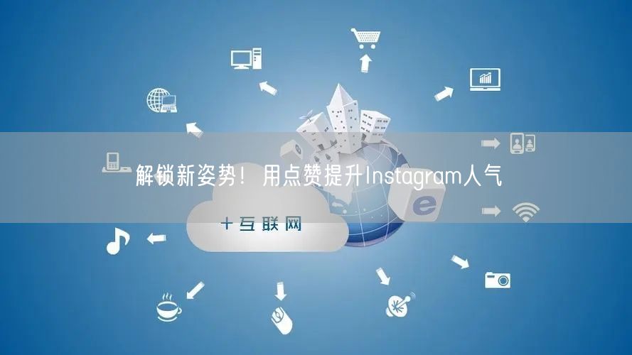 解锁新姿势!用点赞提升Instagram人气