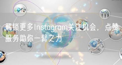 解锁更多Instagram关注机会，点赞服务助你一臂之力