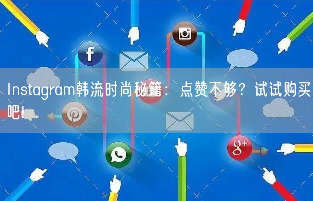 Instagram韩流时尚秘籍：点赞不够？试试购买吧!