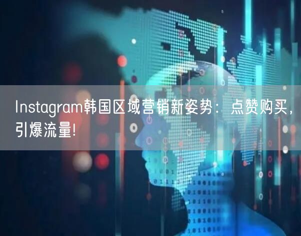 Instagram韩国区域营销新姿势：点赞购买，引爆流量!