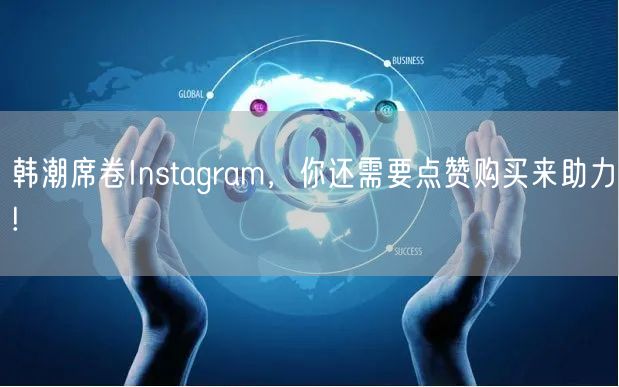 韩潮席卷Instagram，你还需要点赞购买来助力!