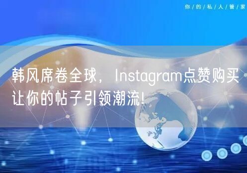 韩风席卷全球,Instagram点赞购买让你的帖子引领潮流!