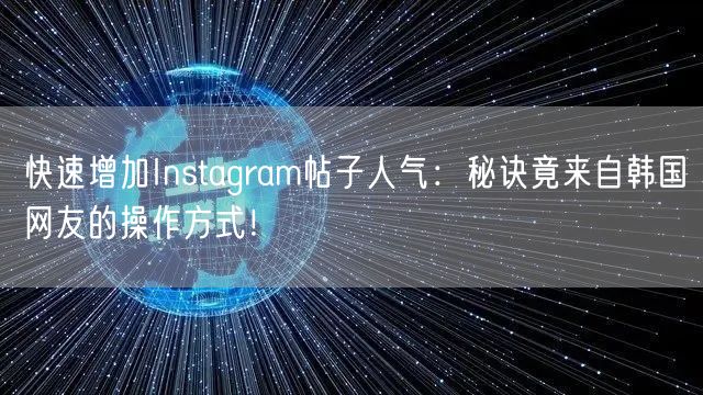 快速增加Instagram帖子人气：秘诀竟来自韩国网友的操作
