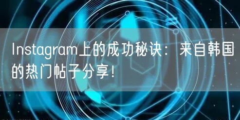 Instagram上的成功秘诀:来自韩国的热门帖子分享!
