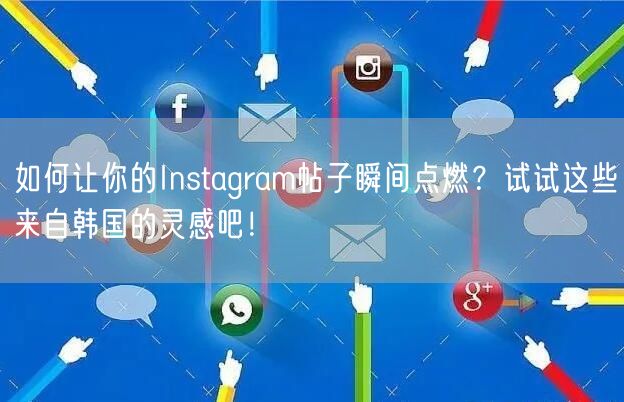 如何让你的Instagram帖子瞬间点燃？试试这些来自韩国的
