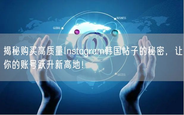 揭秘购买高质量Instagram韩国帖子的秘密,让你的账号跃