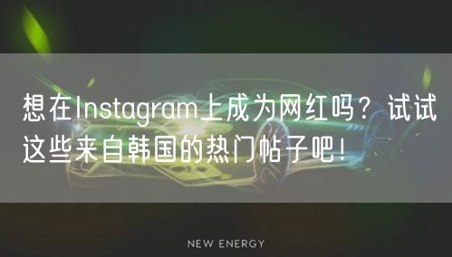 想在Instagram上成为网红吗？试试这些来自韩国的热门帖