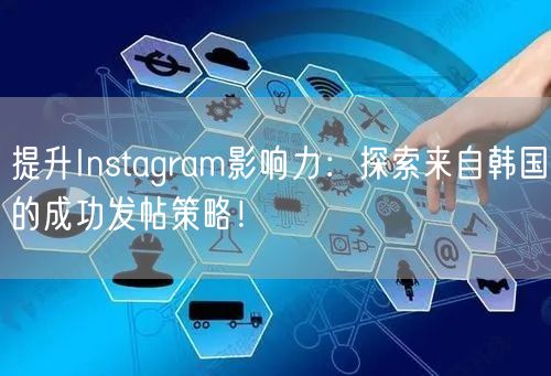 提升Instagram影响力：探索来自韩国的成功发帖策略！