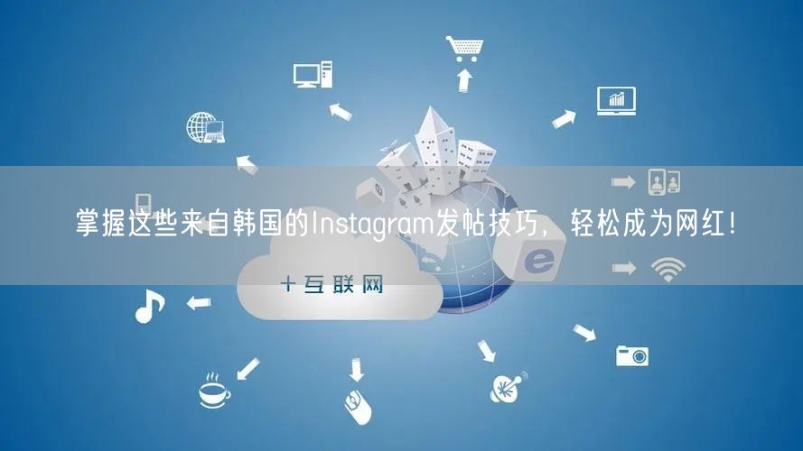 掌握这些来自韩国的Instagram发帖技巧，轻松成为网红！