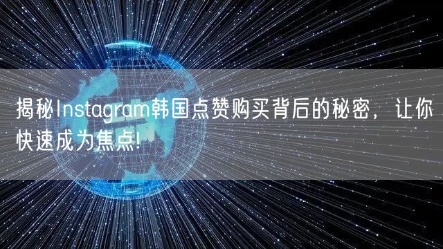 揭秘Instagram韩国点赞购买背后的秘密，让你快速成为焦