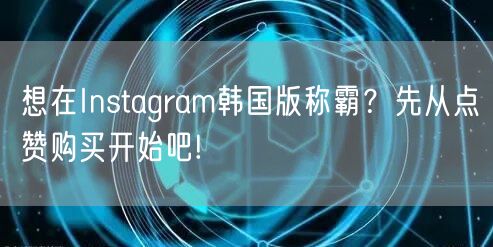 想在Instagram韩国版称霸?先从点赞购买开始吧!