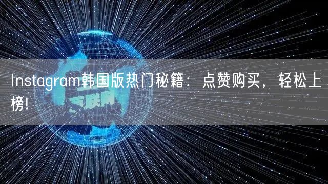 Instagram韩国版热门秘籍：点赞购买，轻松上榜!