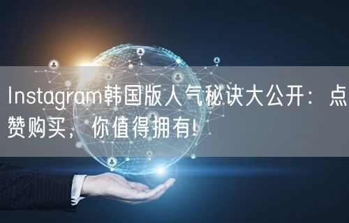Instagram韩国版人气秘诀大公开：点赞购买，你值得拥有