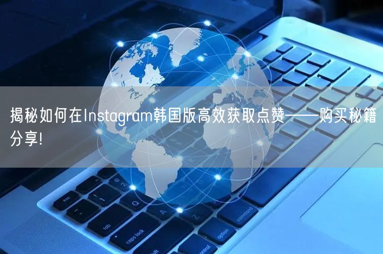 揭秘如何在Instagram韩国版高效获取点赞——购买秘籍分