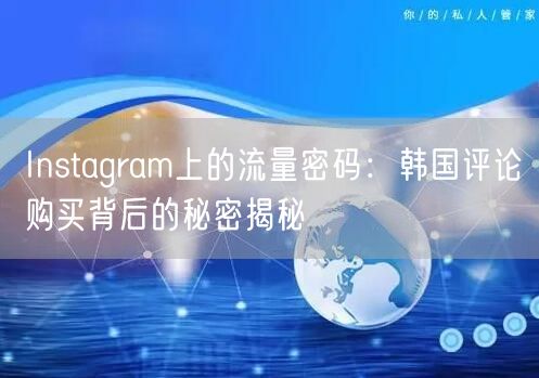 Instagram上的流量密码：韩国评论购买背后的秘密揭秘