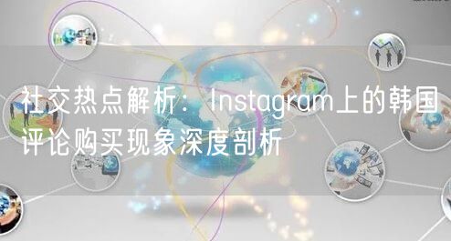 社交热点解析：Instagram上的韩国评论购买现象深度剖析