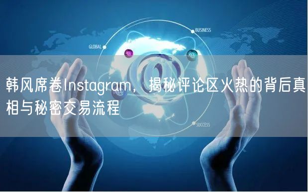 韩风席卷Instagram，揭秘评论区火热的背后真相与秘密交易流程