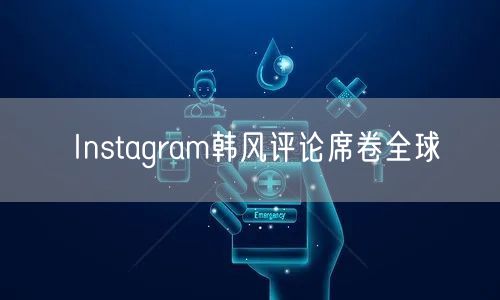 Instagram韩风评论席卷全球