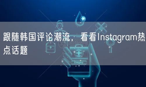 跟随韩国评论潮流，看看Instagram热点话题
