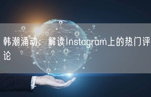 韩潮涌动：解读Instagram上的热门评论