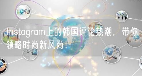 Instagram上的韩国评论热潮，带你领略时尚新风尚！