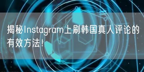 揭秘Instagram上刷韩国真人评论的有效方法!