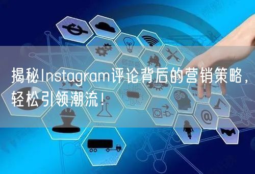 揭秘Instagram评论背后的营销策略，轻松引领潮流！