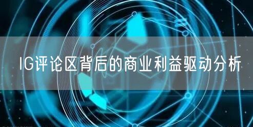 IG评论区背后的商业利益驱动分析
