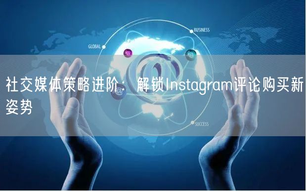 社交媒体策略进阶：解锁Instagram评论购买新姿势
