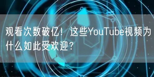 观看次数破亿！这些YouTube视频为什么如此受欢迎？