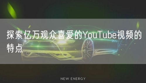 探索亿万观众喜爱的YouTube视频的特点