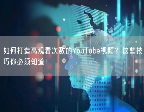 如何打造高观看次数的YouTube视频?这些技巧你必须知道!
