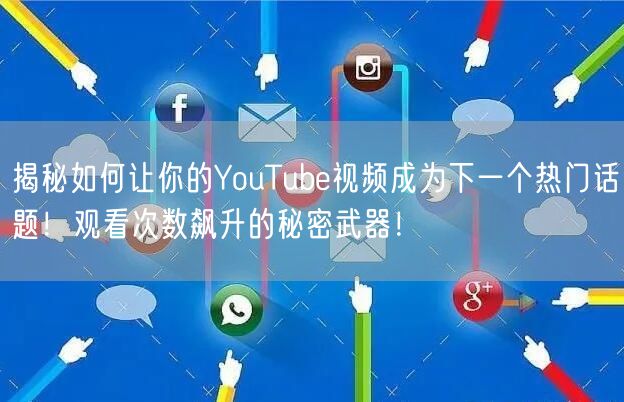 揭秘如何让你的YouTube视频成为下一个热门话题！观看次数飙升的秘密武器！