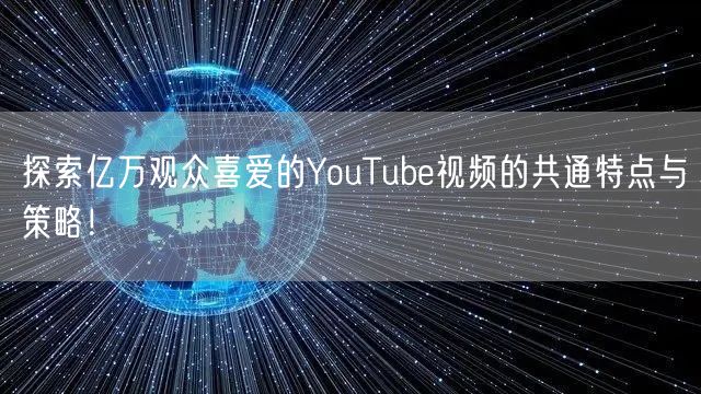 探索亿万观众喜爱的YouTube视频的共通特点与策略！