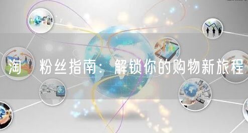 淘寶粉丝指南：解锁你的购物新旅程
