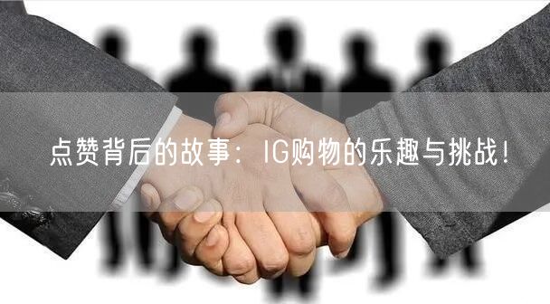 点赞背后的故事：IG购物的乐趣与挑战！