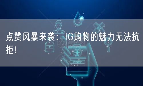 点赞风暴来袭：IG购物的魅力无法抗拒！