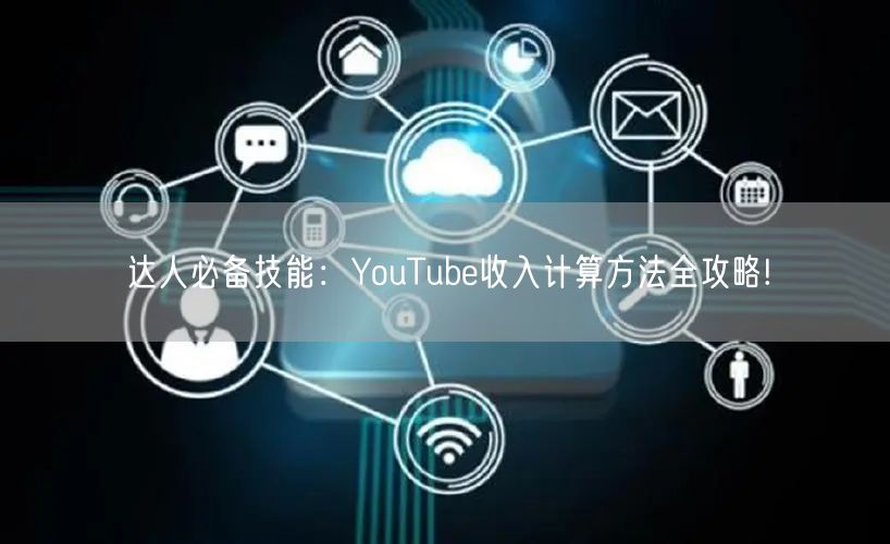 达人必备技能：YouTube收入计算方法全攻略!