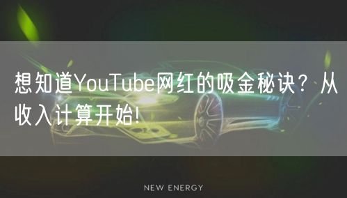想知道YouTube网红的吸金秘诀？从收入计算开始!