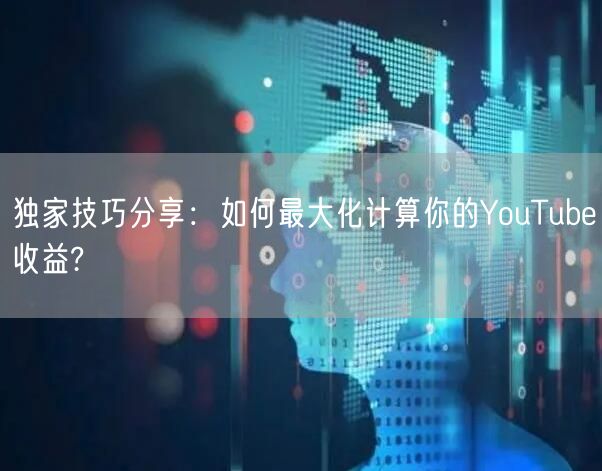 独家技巧分享：如何最大化计算你的YouTube收益?