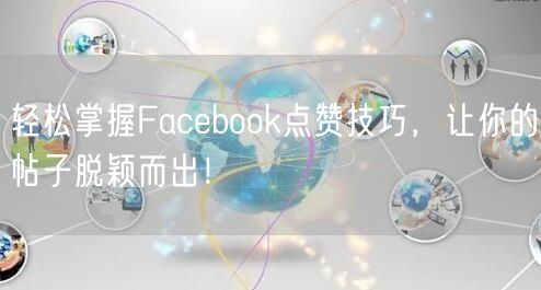 轻松掌握Facebook点赞技巧，让你的帖子脱颖而出！
