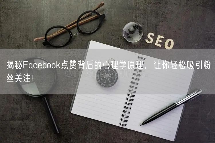 揭秘Facebook点赞背后的心理学原理,让你轻松吸引粉丝关