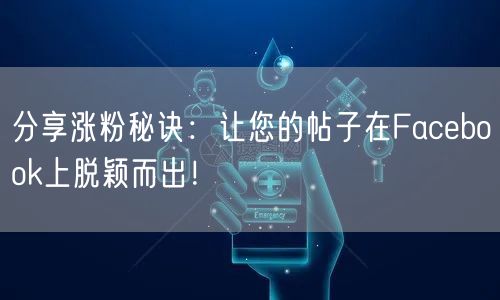 分享涨粉秘诀:让您的帖子在Facebook上脱颖而出!