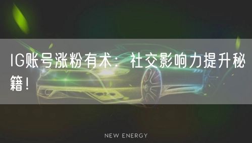 IG账号涨粉有术:社交影响力提升秘籍!