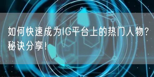 如何快速成为IG平台上的热门人物?秘诀分享!