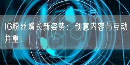 IG粉丝增长新姿势:创意内容与互动并重!