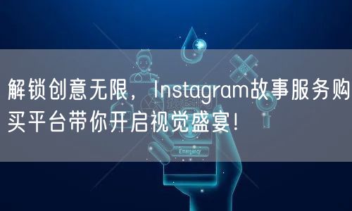 解锁创意无限，Instagram故事服务购买平台带你开启视觉盛宴！