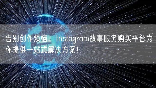 告别创作烦恼,Instagram故事服务购买平台为你提供一站