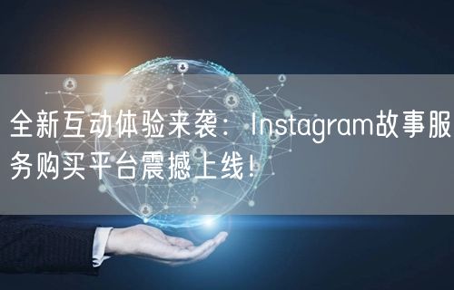 全新互动体验来袭:Instagram故事服务购买平台震撼上线